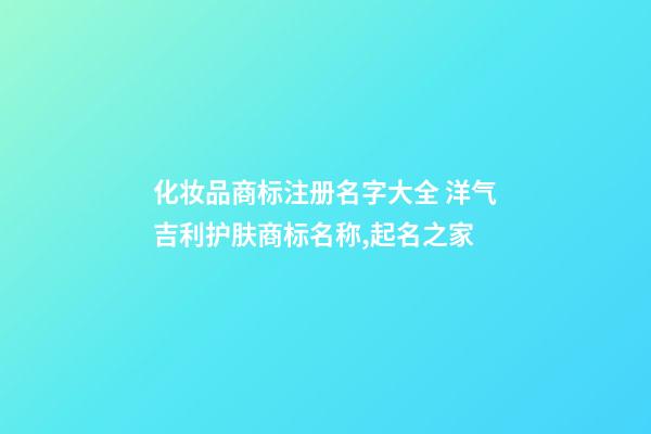 化妆品商标注册名字大全 洋气吉利护肤商标名称,起名之家-第1张-商标起名-玄机派